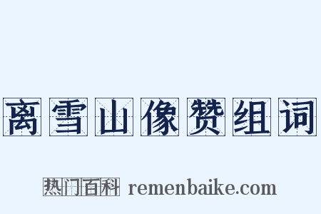 离雪山像赞组词是什么意思的图片